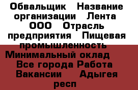 Обвальщик › Название организации ­ Лента, ООО › Отрасль предприятия ­ Пищевая промышленность › Минимальный оклад ­ 1 - Все города Работа » Вакансии   . Адыгея респ.